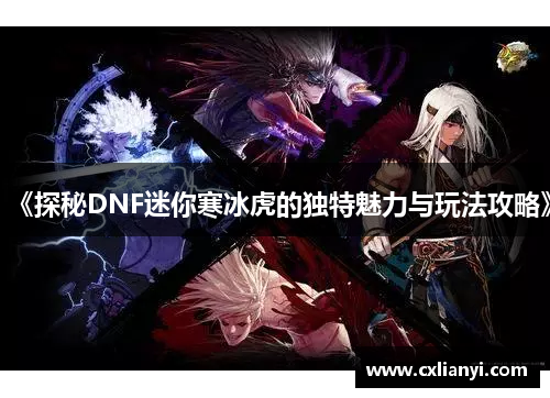 《探秘DNF迷你寒冰虎的独特魅力与玩法攻略》